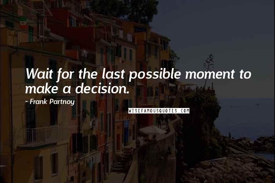 Frank Partnoy quotes: Wait for the last possible moment to make a decision.