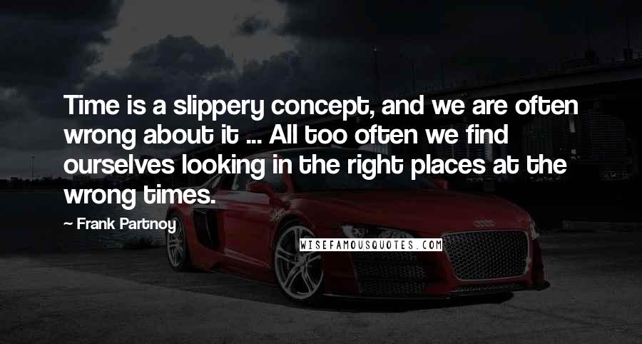 Frank Partnoy quotes: Time is a slippery concept, and we are often wrong about it ... All too often we find ourselves looking in the right places at the wrong times.