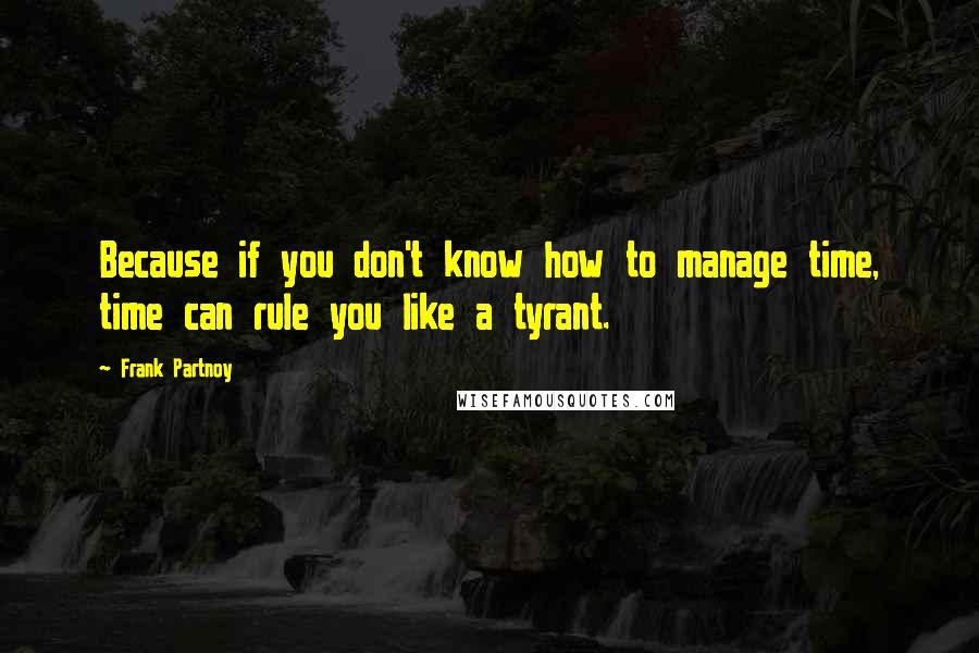 Frank Partnoy quotes: Because if you don't know how to manage time, time can rule you like a tyrant.