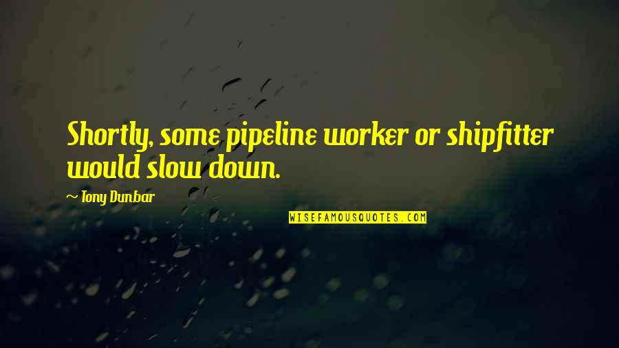 Frank Pastore Quotes By Tony Dunbar: Shortly, some pipeline worker or shipfitter would slow