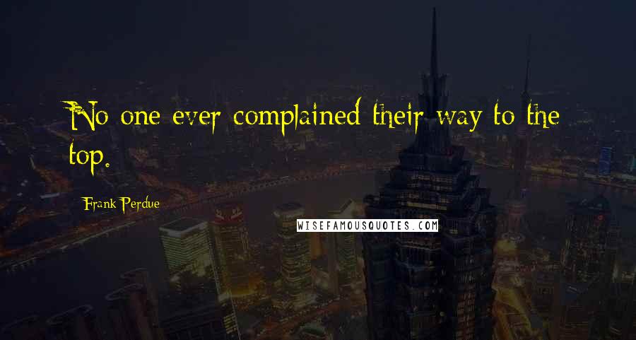 Frank Perdue quotes: No one ever complained their way to the top.