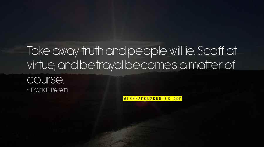 Frank Peretti Quotes By Frank E. Peretti: Take away truth and people will lie. Scoff