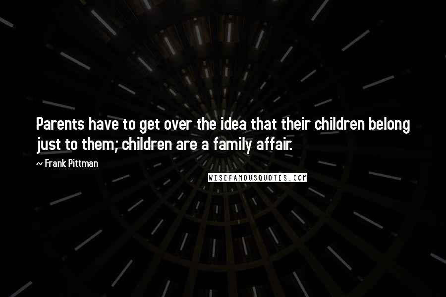 Frank Pittman quotes: Parents have to get over the idea that their children belong just to them; children are a family affair.