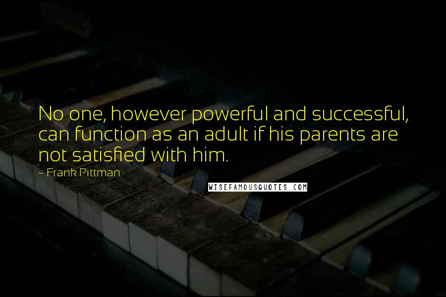 Frank Pittman quotes: No one, however powerful and successful, can function as an adult if his parents are not satisfied with him.