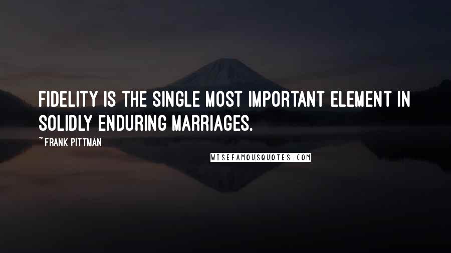 Frank Pittman quotes: Fidelity is the single most important element in solidly enduring marriages.