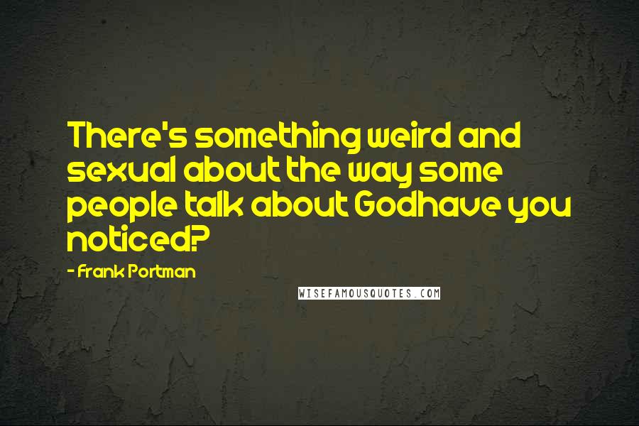 Frank Portman quotes: There's something weird and sexual about the way some people talk about Godhave you noticed?