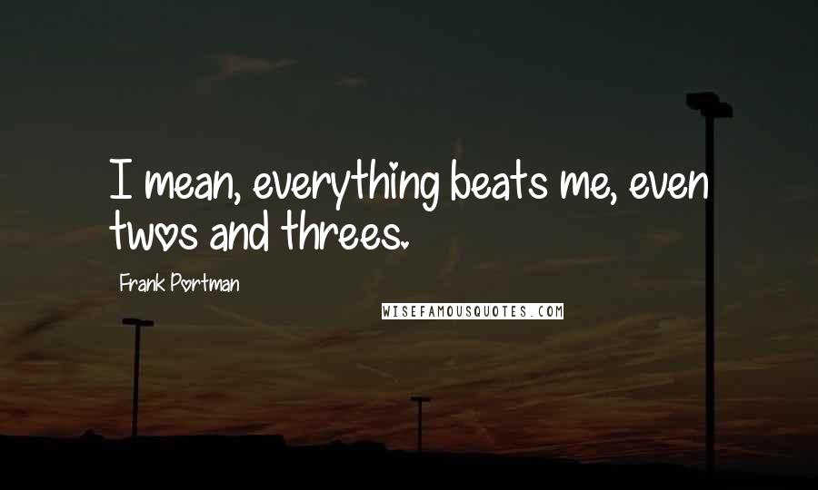 Frank Portman quotes: I mean, everything beats me, even twos and threes.