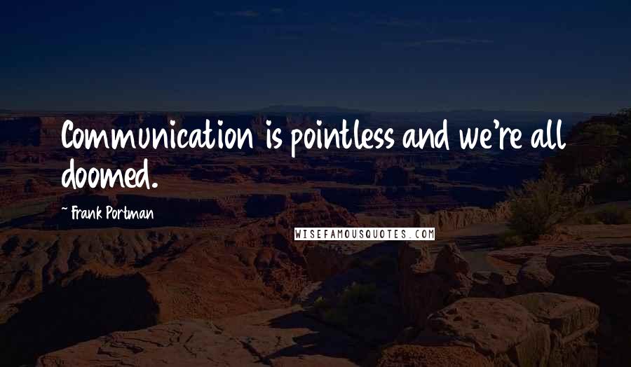Frank Portman quotes: Communication is pointless and we're all doomed.