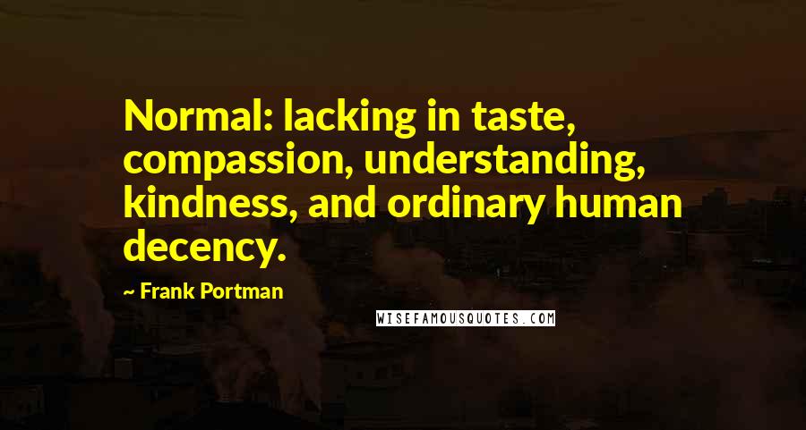 Frank Portman quotes: Normal: lacking in taste, compassion, understanding, kindness, and ordinary human decency.