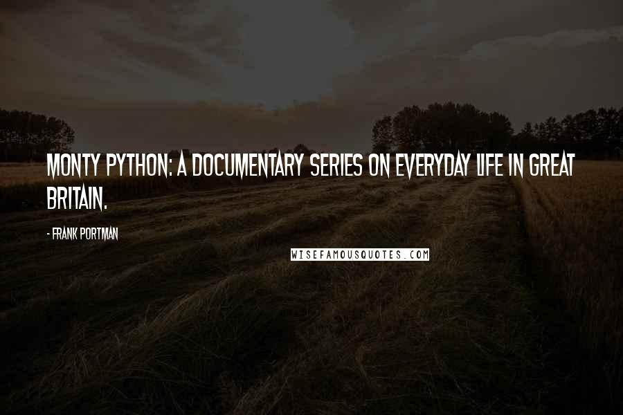 Frank Portman quotes: Monty Python: A documentary series on everyday life in Great Britain.