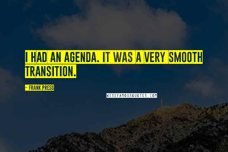 Frank Press quotes: I had an agenda. It was a very smooth transition.