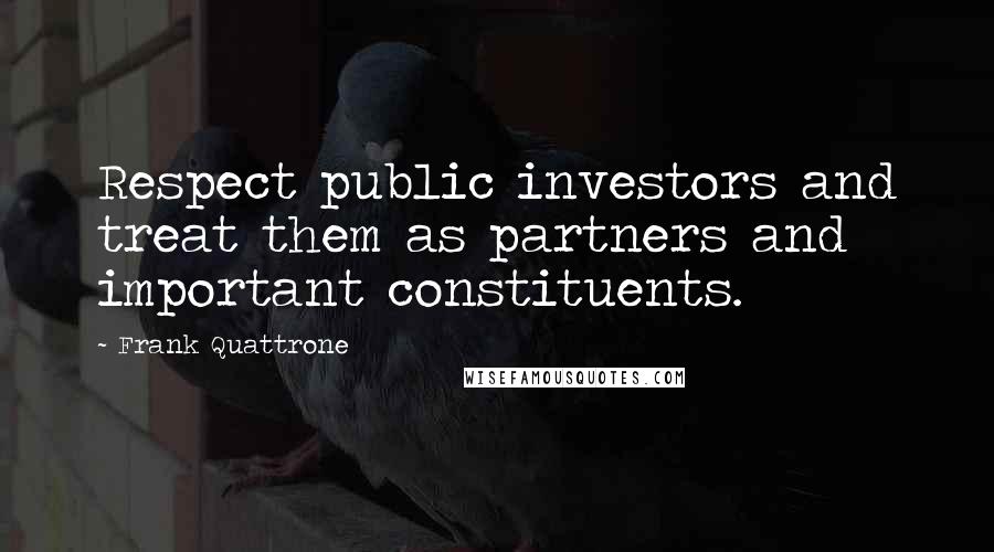 Frank Quattrone quotes: Respect public investors and treat them as partners and important constituents.