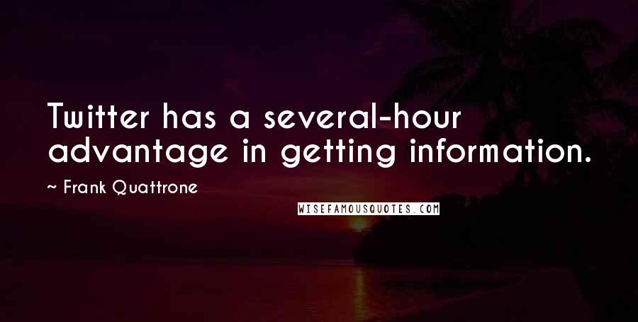 Frank Quattrone quotes: Twitter has a several-hour advantage in getting information.