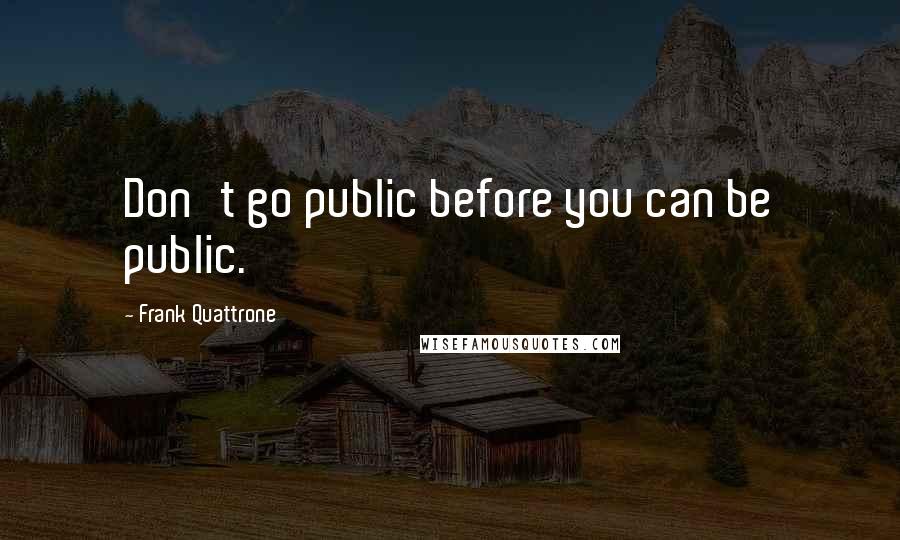 Frank Quattrone quotes: Don't go public before you can be public.