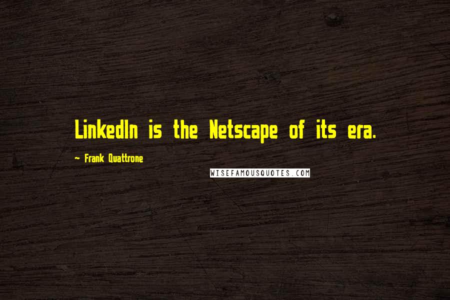 Frank Quattrone quotes: LinkedIn is the Netscape of its era.