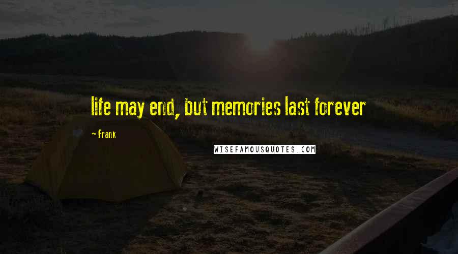 Frank quotes: life may end, but memories last forever