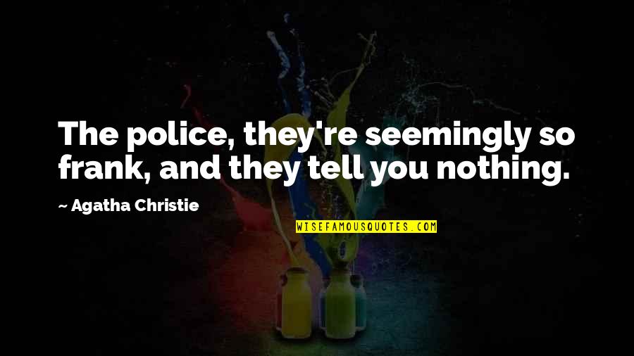 Frank Quotes By Agatha Christie: The police, they're seemingly so frank, and they