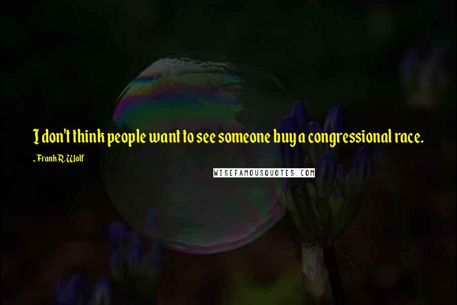 Frank R. Wolf quotes: I don't think people want to see someone buy a congressional race.