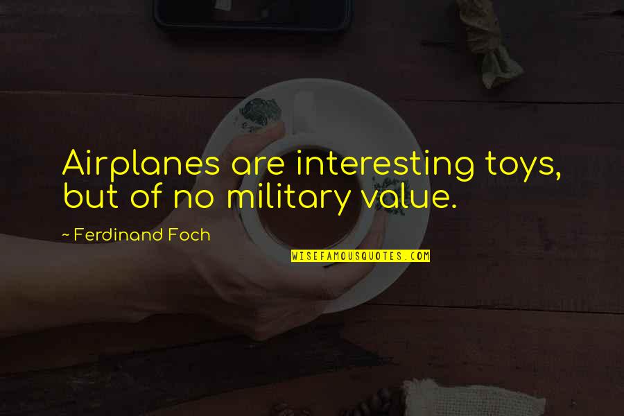 Frank Reed Horton Quotes By Ferdinand Foch: Airplanes are interesting toys, but of no military Frank Reed Horton Quotes By Ferdinand Foch: Airplanes are interesting toys, but of no military