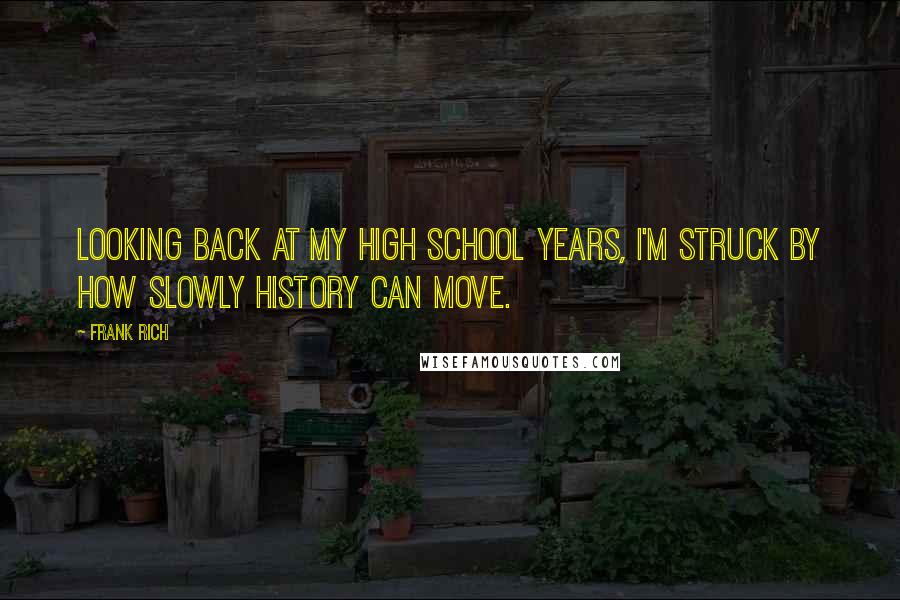 Frank Rich quotes: Looking back at my high school years, I'm struck by how slowly history can move.