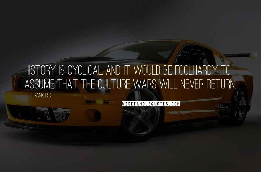 Frank Rich quotes: History is cyclical, and it would be foolhardy to assume that the culture wars will never return.