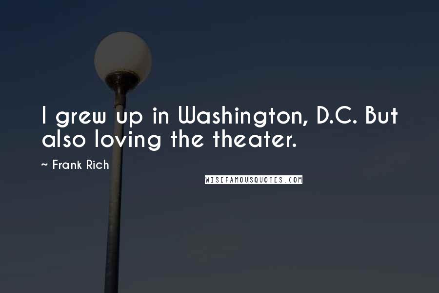 Frank Rich quotes: I grew up in Washington, D.C. But also loving the theater.