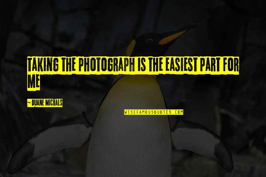 Frank Rizzo Mayor Quotes By Duane Michals: Taking the photograph is the easiest part for Frank Rizzo Mayor Quotes By Duane Michals: Taking the photograph is the easiest part for