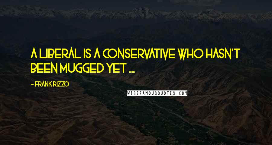 Frank Rizzo quotes: A liberal is a conservative who hasn't been mugged yet ...