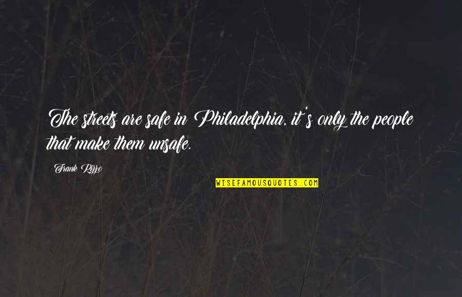 Frank Rizzo Quotes By Frank Rizzo: The streets are safe in Philadelphia, it's only