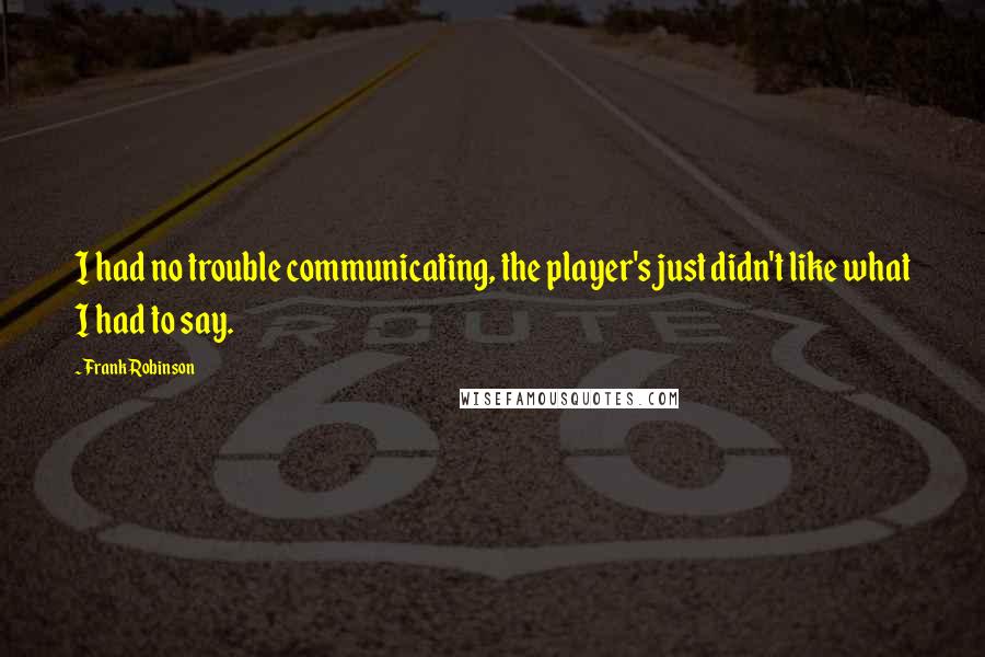 Frank Robinson quotes: I had no trouble communicating, the player's just didn't like what I had to say.