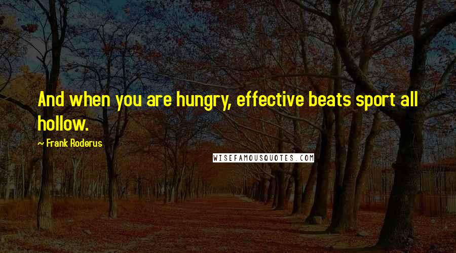 Frank Roderus quotes: And when you are hungry, effective beats sport all hollow.