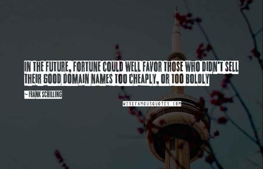 Frank Schilling quotes: In the future, fortune could well favor those who didn't sell their good domain names too cheaply, or too boldly