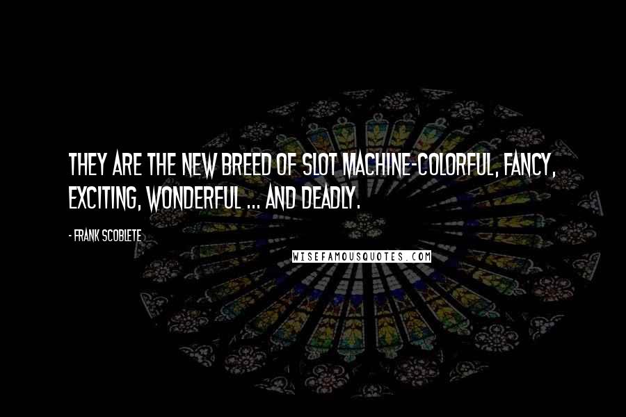 Frank Scoblete quotes: They are the new breed of slot machine-colorful, fancy, exciting, wonderful ... and deadly.