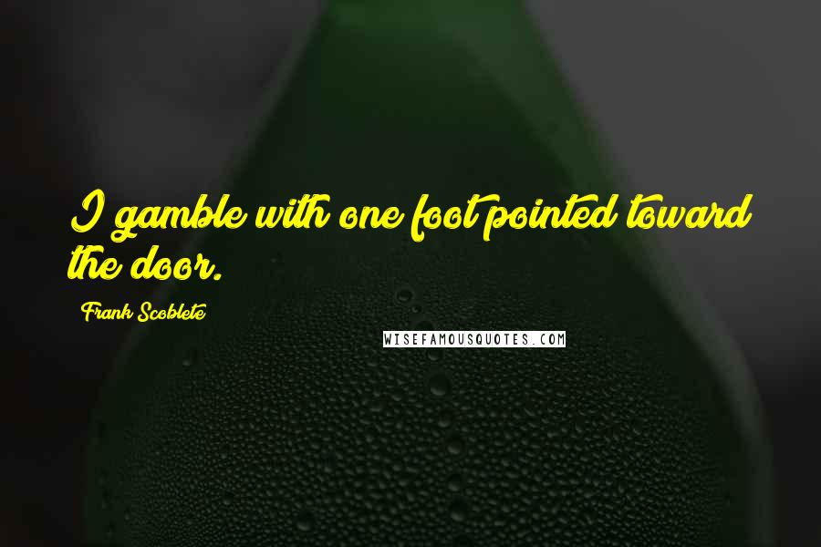 Frank Scoblete quotes: I gamble with one foot pointed toward the door. Frank Scoblete quotes: I gamble with one foot pointed toward the door.