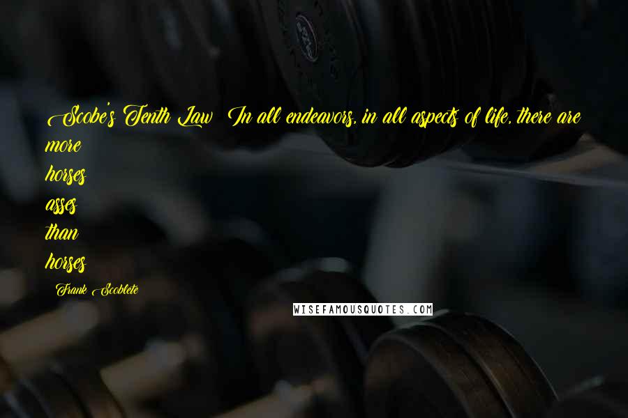 Frank Scoblete quotes: Scobe's Tenth Law: In all endeavors, in all aspects of life, there are more horses asses than horses!