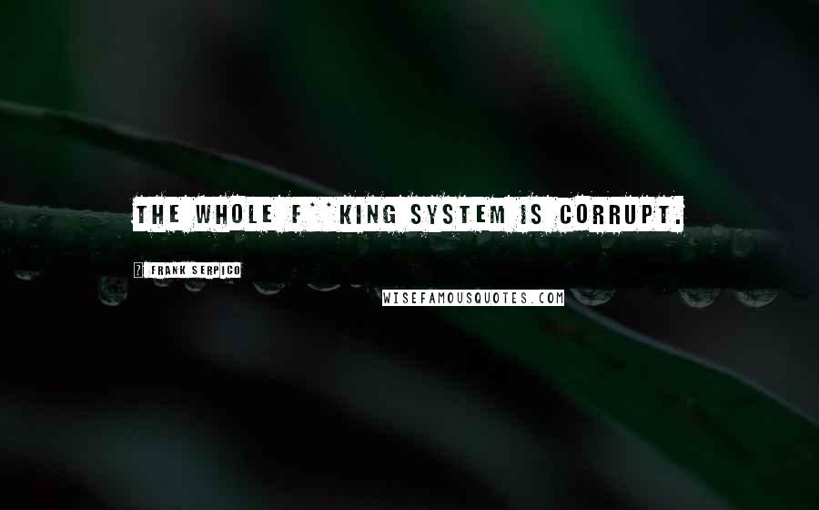 Frank Serpico quotes: The whole f**king system is corrupt.