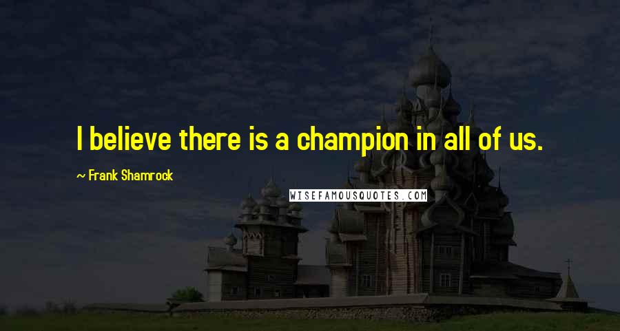 Frank Shamrock quotes: I believe there is a champion in all of us.