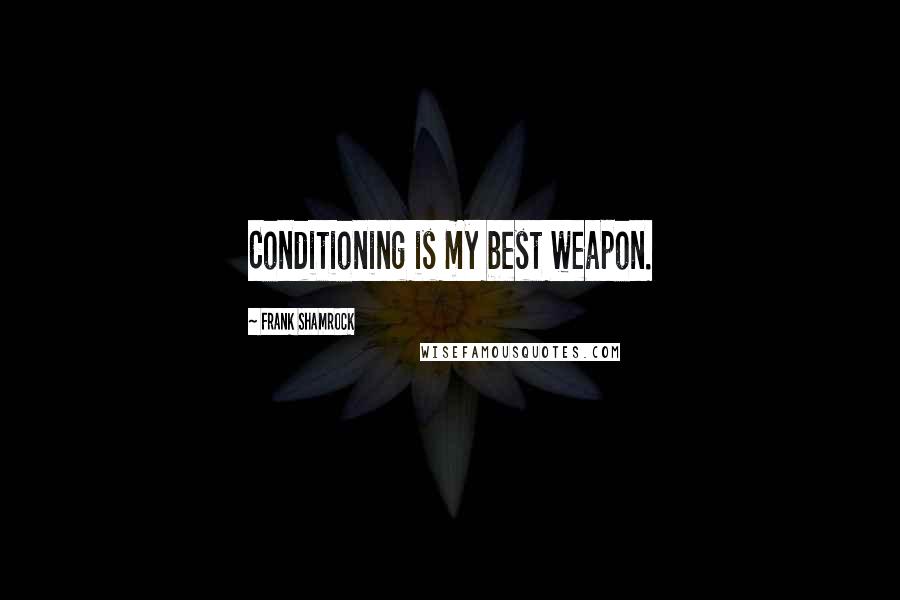 Frank Shamrock quotes: Conditioning is my best weapon.