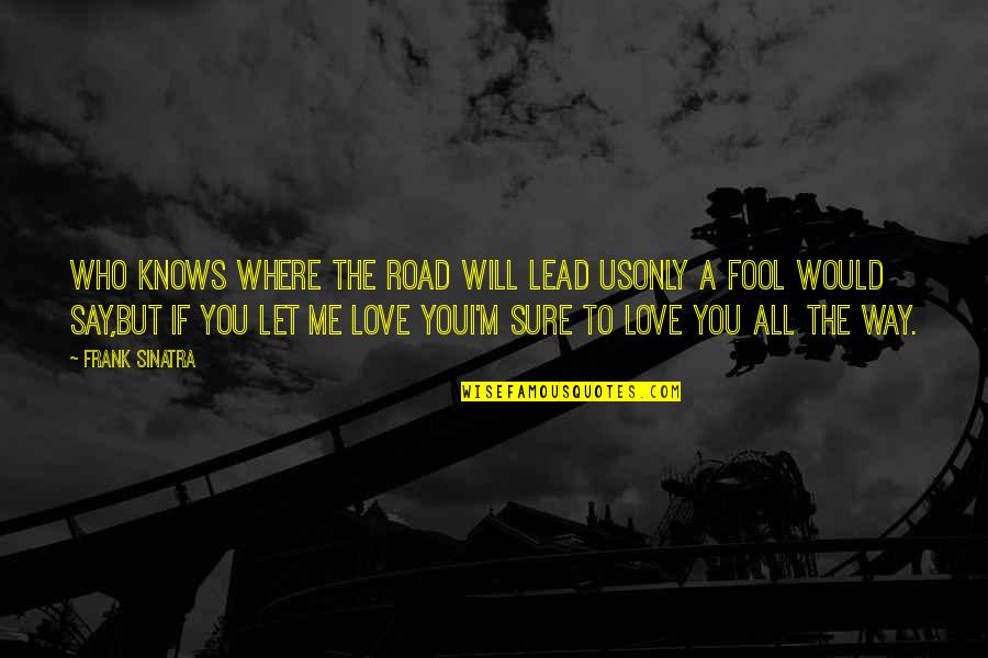Frank Sinatra Love Quotes By Frank Sinatra: Who knows where the road will lead usOnly Frank Sinatra Love Quotes By Frank Sinatra: Who knows where the road will lead usOnly