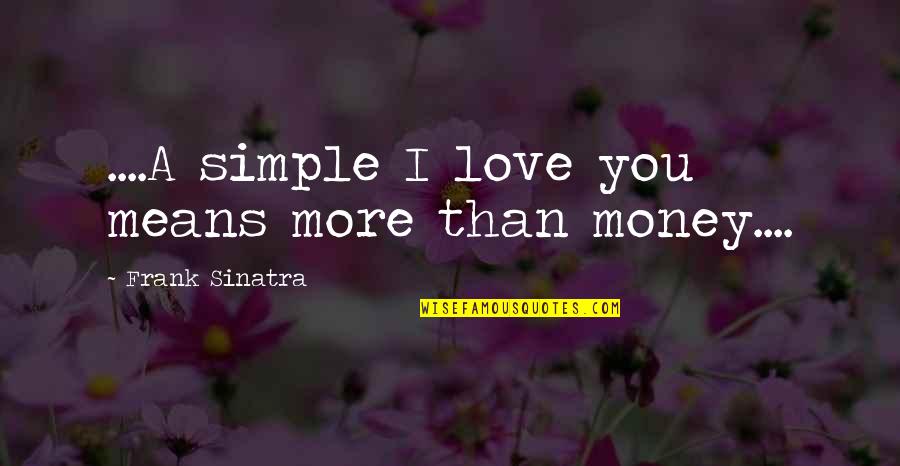 Frank Sinatra Love Quotes By Frank Sinatra: ....A simple I love you means more than Frank Sinatra Love Quotes By Frank Sinatra: ....A simple I love you means more than