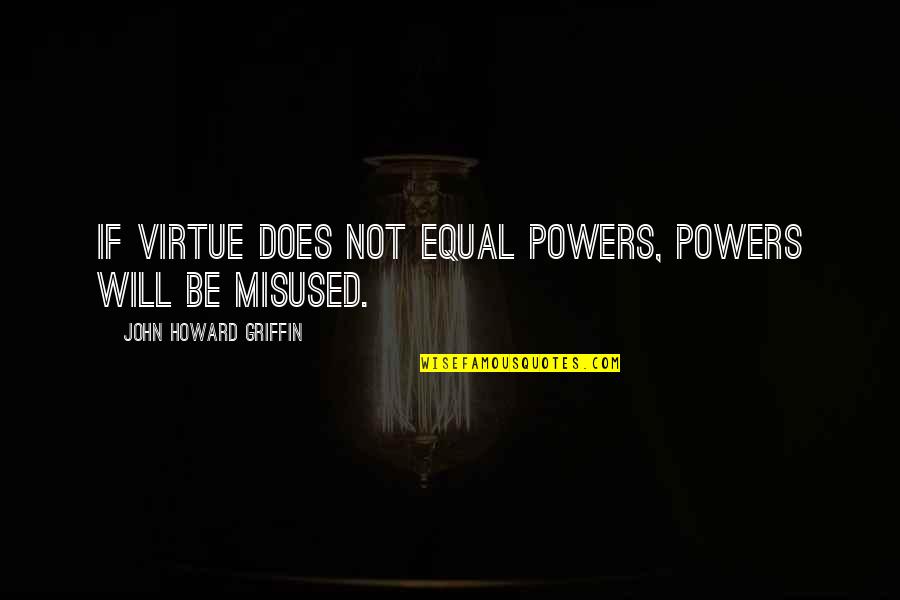 Frank Sinatra Love Quotes By John Howard Griffin: If virtue does not equal powers, powers will Frank Sinatra Love Quotes By John Howard Griffin: If virtue does not equal powers, powers will
