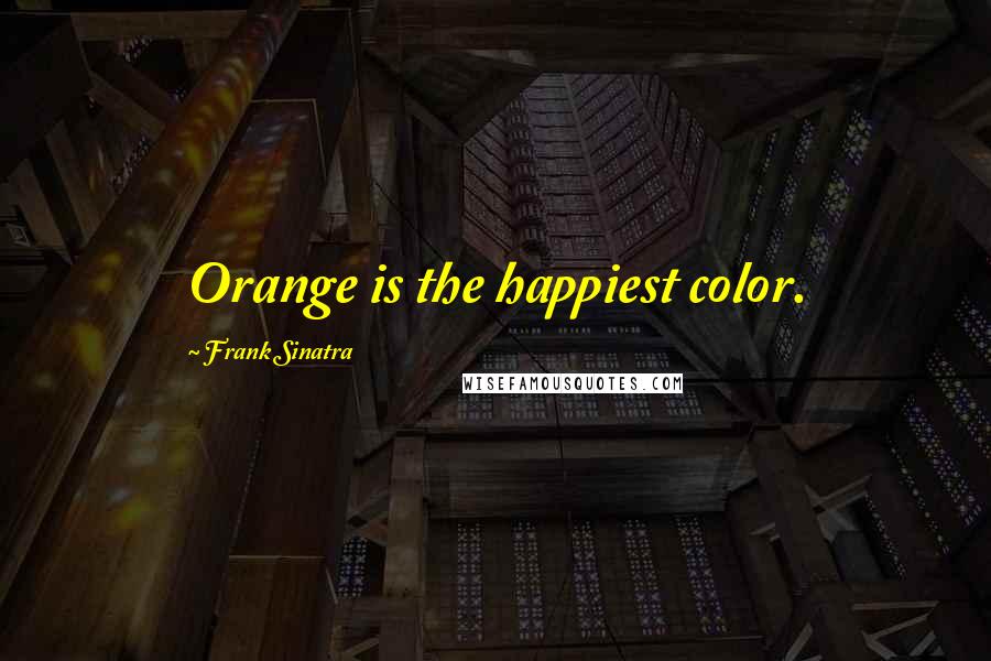 Frank Sinatra quotes: Orange is the happiest color.