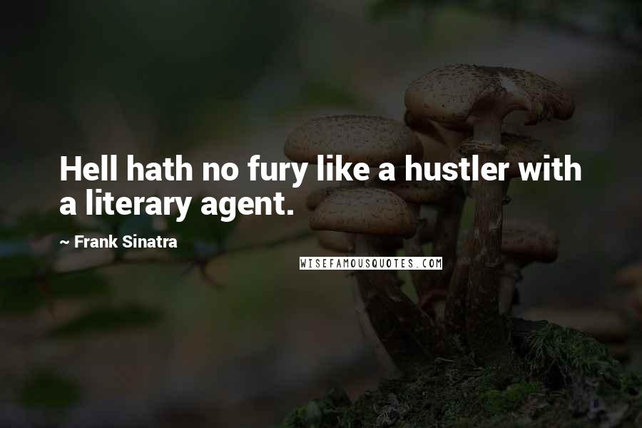 Frank Sinatra quotes: Hell hath no fury like a hustler with a literary agent.