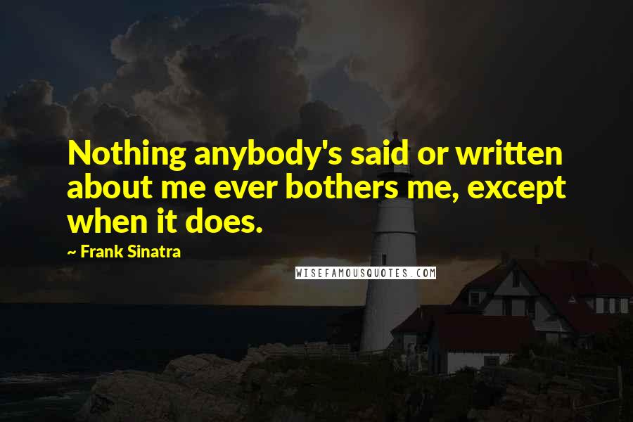 Frank Sinatra quotes: Nothing anybody's said or written about me ever bothers me, except when it does.