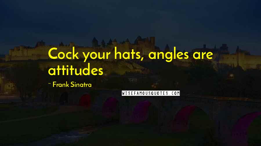 Frank Sinatra quotes: Cock your hats, angles are attitudes