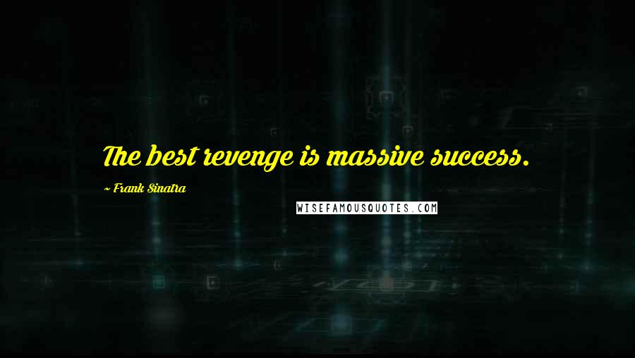 Frank Sinatra quotes: The best revenge is massive success.