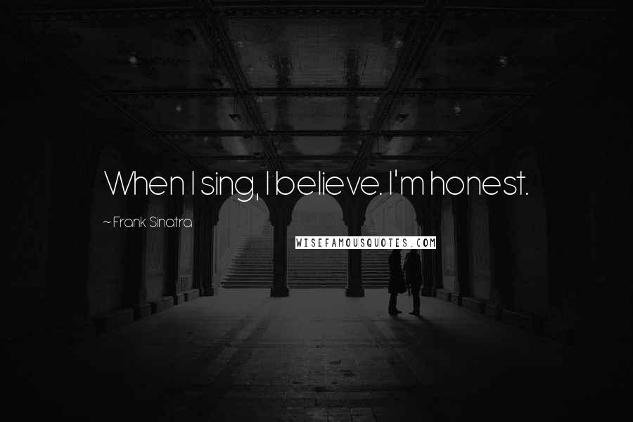 Frank Sinatra quotes: When I sing, I believe. I'm honest.
