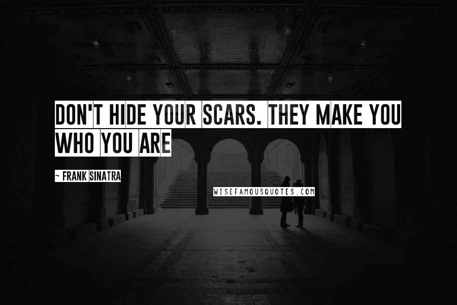 Frank Sinatra quotes: Don't hide your scars. They make you who you are