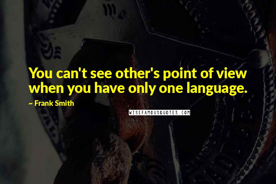 Frank Smith quotes: You can't see other's point of view when you have only one language.