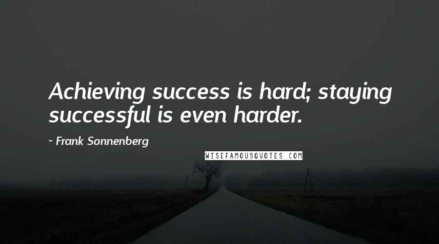 Frank Sonnenberg quotes: Achieving success is hard; staying successful is even harder.